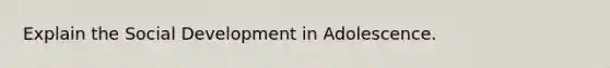 Explain the Social Development in Adolescence.