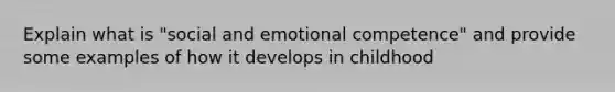 Explain what is "social and emotional competence" and provide some examples of how it develops in childhood