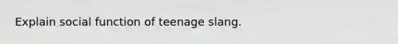 Explain social function of teenage slang.