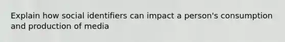 Explain how social identifiers can impact a person's consumption and production of media