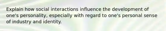 Explain how social interactions influence the development of one's personality, especially with regard to one's personal sense of industry and identity.