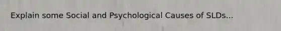 Explain some Social and Psychological Causes of SLDs...