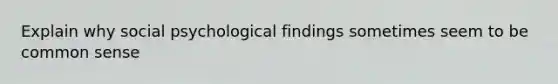 Explain why social psychological findings sometimes seem to be common sense