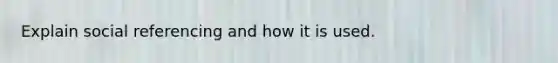 Explain social referencing and how it is used.