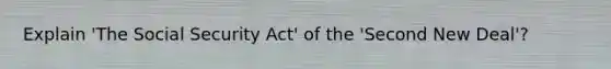 Explain 'The Social Security Act' of the 'Second New Deal'?