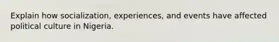 Explain how socialization, experiences, and events have affected political culture in Nigeria.