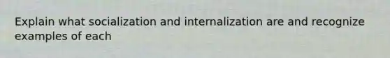 Explain what socialization and internalization are and recognize examples of each