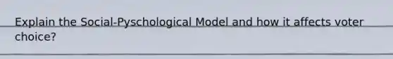 Explain the Social-Pyschological Model and how it affects voter choice?