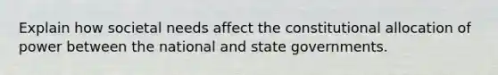 Explain how societal needs affect the constitutional allocation of power between the national and state governments.