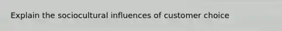 Explain the sociocultural influences of customer choice