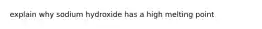 explain why sodium hydroxide has a high melting point