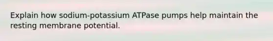 Explain how sodium-potassium ATPase pumps help maintain the resting membrane potential.