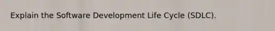 Explain the Software Development Life Cycle (SDLC).