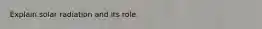 Explain solar radiation and its role.