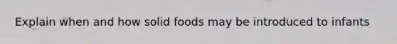 Explain when and how solid foods may be introduced to infants