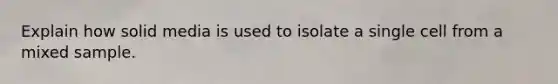 Explain how solid media is used to isolate a single cell from a mixed sample.