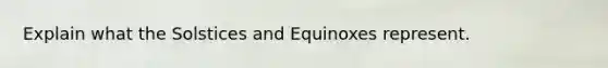 Explain what the Solstices and Equinoxes represent.