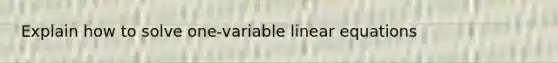 Explain how to solve one-variable <a href='https://www.questionai.com/knowledge/kyDROVbHRn-linear-equations' class='anchor-knowledge'>linear equations</a>