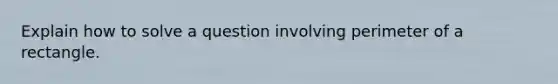 Explain how to solve a question involving perimeter of a rectangle.