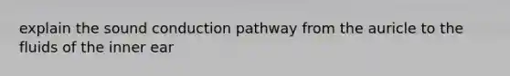 explain the sound conduction pathway from the auricle to the fluids of the inner ear