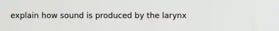 explain how sound is produced by the larynx