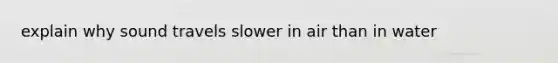 explain why sound travels slower in air than in water