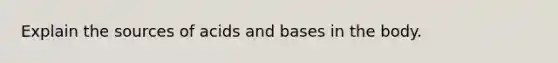 Explain the sources of acids and bases in the body.