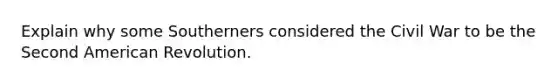Explain why some Southerners considered the Civil War to be the Second American Revolution.