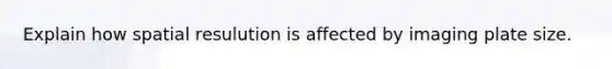 Explain how spatial resulution is affected by imaging plate size.