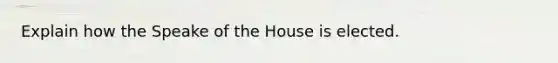 Explain how the Speake of the House is elected.