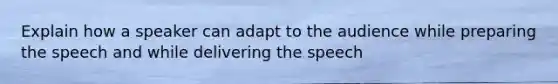 Explain how a speaker can adapt to the audience while preparing the speech and while delivering the speech