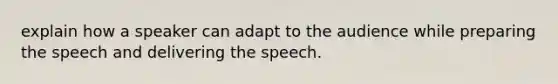 explain how a speaker can adapt to the audience while preparing the speech and delivering the speech.