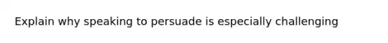 Explain why speaking to persuade is especially challenging