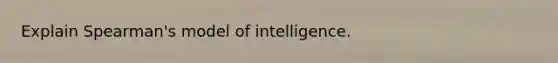 Explain Spearman's model of intelligence.