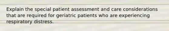 Explain the special patient assessment and care considerations that are required for geriatric patients who are experiencing respiratory distress.