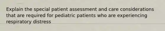 Explain the special patient assessment and care considerations that are required for pediatric patients who are experiencing respiratory distress