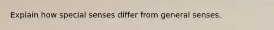 Explain how special senses differ from general senses.