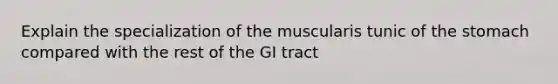 Explain the specialization of the muscularis tunic of the stomach compared with the rest of the GI tract