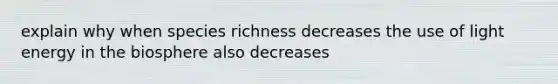 explain why when species richness decreases the use of light energy in the biosphere also decreases