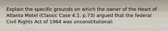 Explain the specific grounds on which the owner of the Heart of Atlanta Motel (Classic Case 4.1, p.73) argued that the federal Civil Rights Act of 1964 was unconstitutional: