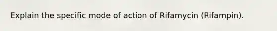 Explain the specific mode of action of Rifamycin (Rifampin).