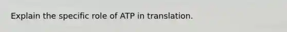 Explain the specific role of ATP in translation.