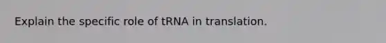 Explain the specific role of tRNA in translation.