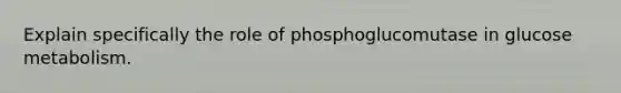 Explain specifically the role of phosphoglucomutase in glucose metabolism.