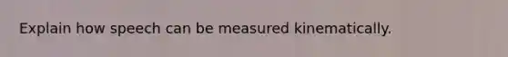 Explain how speech can be measured kinematically.