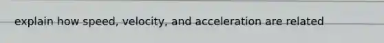 explain how speed, velocity, and acceleration are related