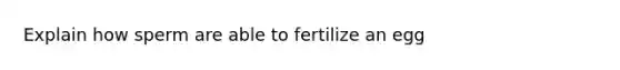 Explain how sperm are able to fertilize an egg