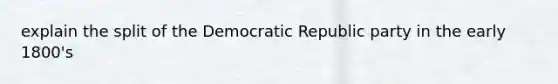 explain the split of the Democratic Republic party in the early 1800's