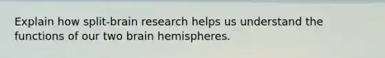 Explain how split-brain research helps us understand the functions of our two brain hemispheres.