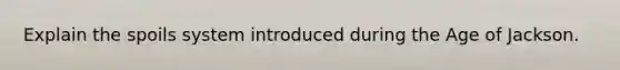 Explain the spoils system introduced during the Age of Jackson.